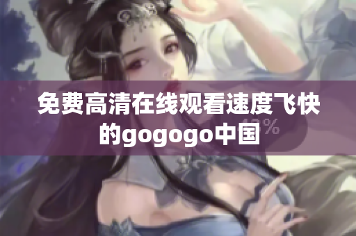 免费高清在线观看速度飞快的gogogo中国