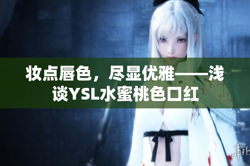 妆点唇色，尽显优雅——浅谈YSL水蜜桃色口红