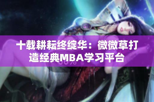 十载耕耘终绽华：微微草打造经典MBA学习平台