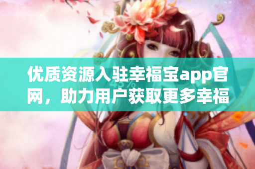 优质资源入驻幸福宝app官网，助力用户获取更多幸福感