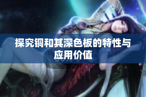 探究铜和其深色板的特性与应用价值