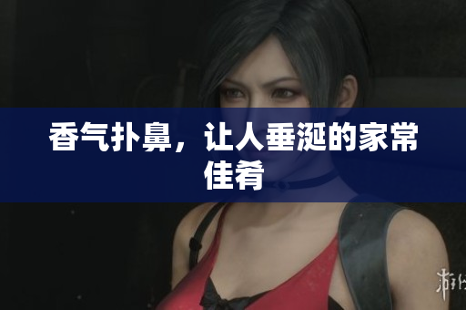 香气扑鼻，让人垂涎的家常佳肴