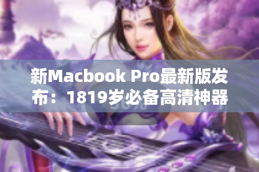 新Macbook Pro最新版发布：1819岁必备高清神器！