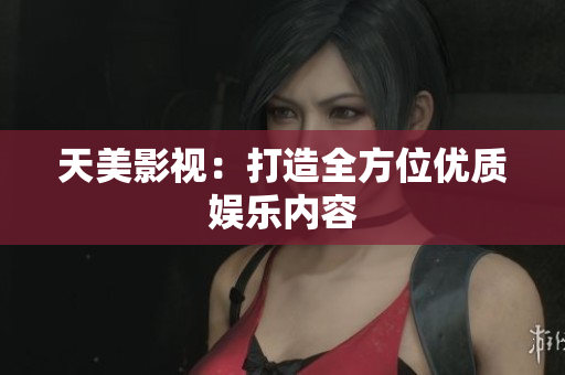 天美影视：打造全方位优质娱乐内容