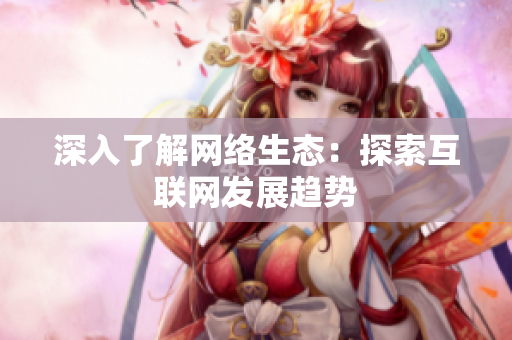 深入了解网络生态：探索互联网发展趋势
