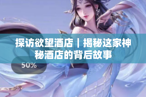 探访欲望酒店｜揭秘这家神秘酒店的背后故事