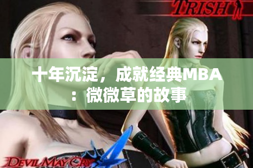 十年沉淀，成就经典MBA：微微草的故事