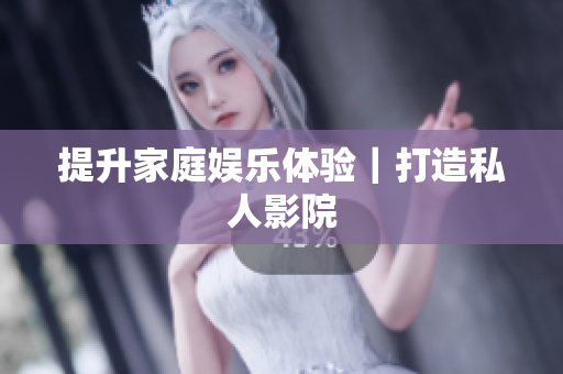 提升家庭娱乐体验｜打造私人影院