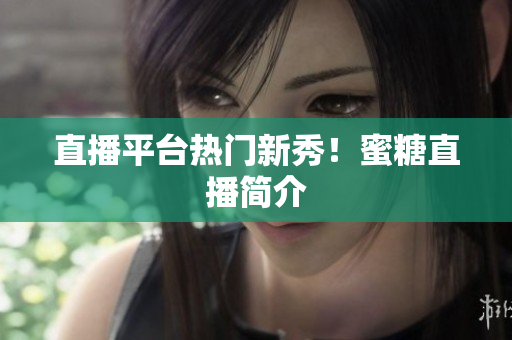 直播平台热门新秀！蜜糖直播简介