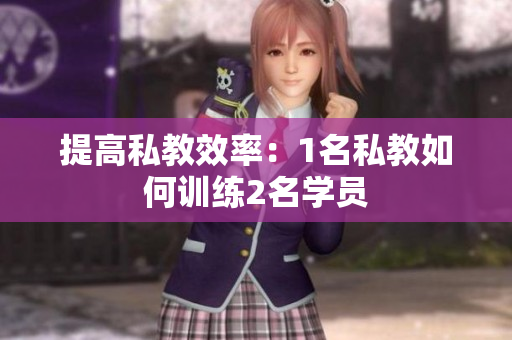 提高私教效率：1名私教如何训练2名学员