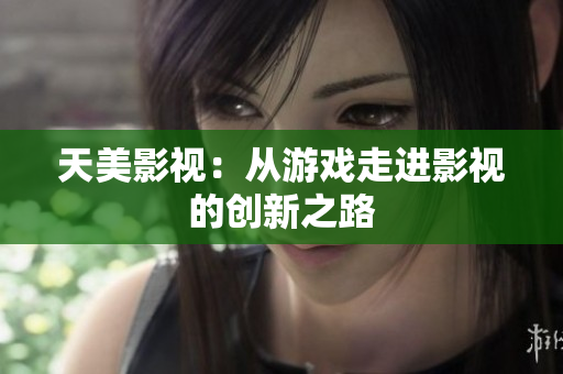 天美影视：从游戏走进影视的创新之路