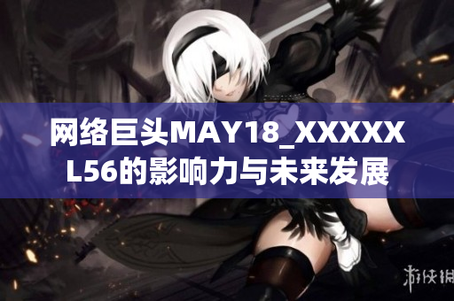 网络巨头MAY18_XXXXXL56的影响力与未来发展