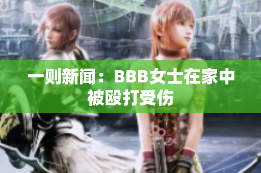 一则新闻：BBB女士在家中被殴打受伤