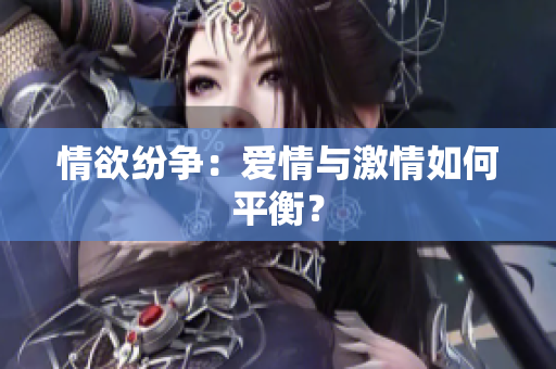 情欲纷争：爱情与激情如何平衡？