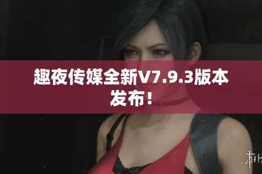 趣夜传媒全新V7.9.3版本发布！