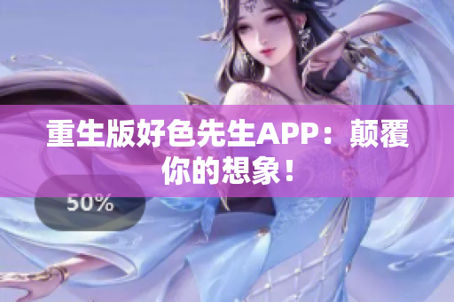 重生版好色先生APP：颠覆你的想象！