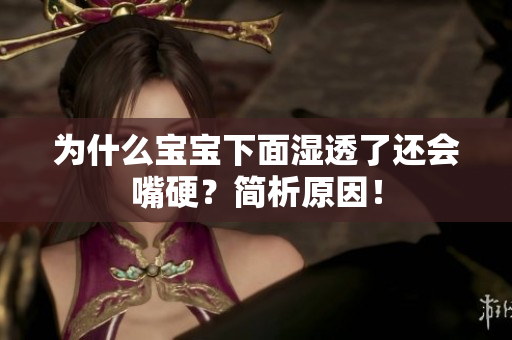 为什么宝宝下面湿透了还会嘴硬？简析原因！