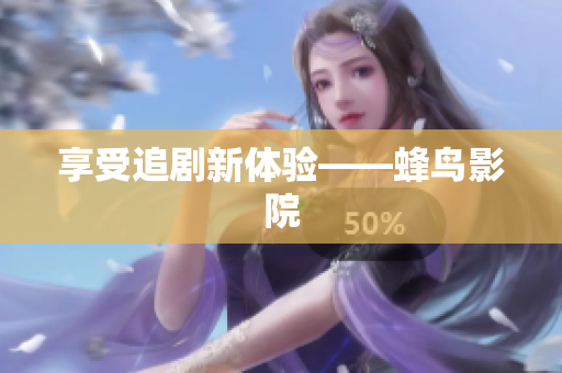 享受追剧新体验——蜂鸟影院