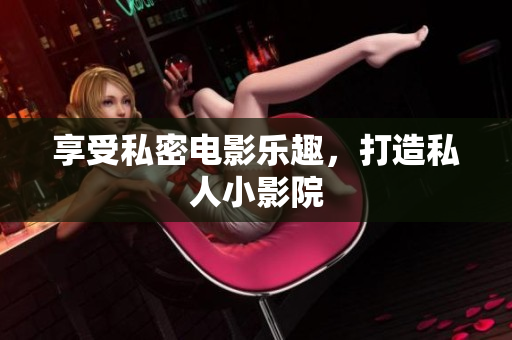享受私密电影乐趣，打造私人小影院