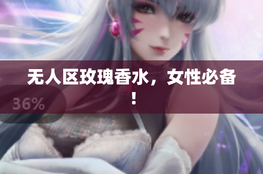 无人区玫瑰香水，女性必备！