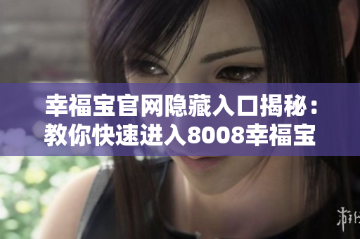幸福宝官网隐藏入口揭秘：教你快速进入8008幸福宝！