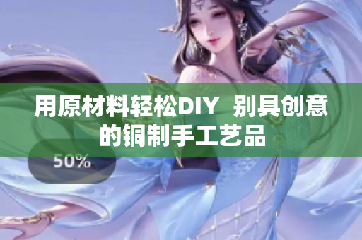 用原材料轻松DIY  别具创意的铜制手工艺品