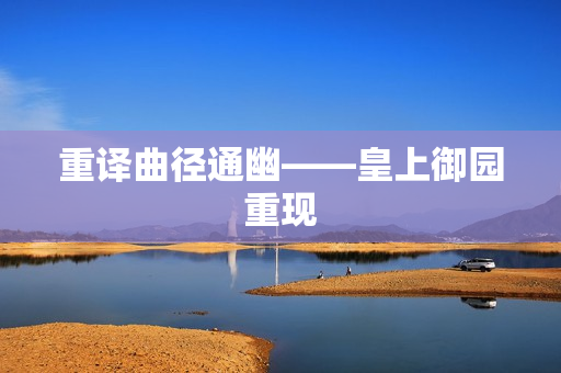 重译曲径通幽——皇上御园重现