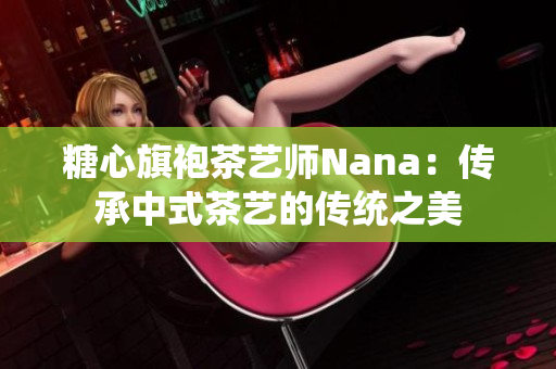 糖心旗袍茶艺师Nana：传承中式茶艺的传统之美