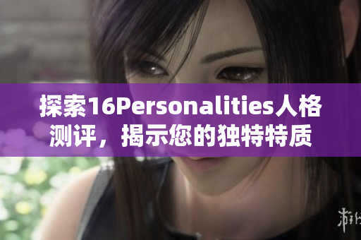 探索16Personalities人格测评，揭示您的独特特质
