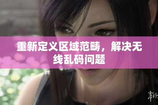 重新定义区域范畴，解决无线乱码问题