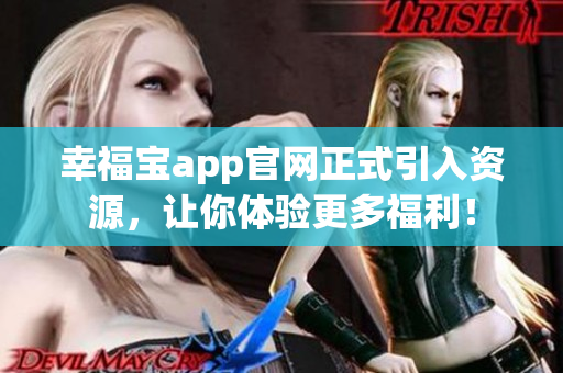 幸福宝app官网正式引入资源，让你体验更多福利！