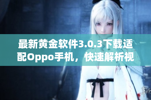 最新黄金软件3.0.3下载适配Oppo手机，快速解析视频无广告