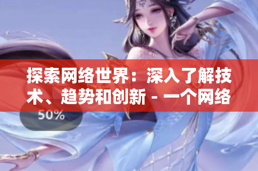 探索网络世界：深入了解技术、趋势和创新 - 一个网络编辑的故事