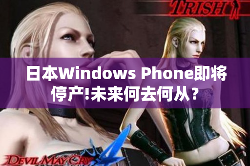 日本Windows Phone即将停产!未来何去何从？