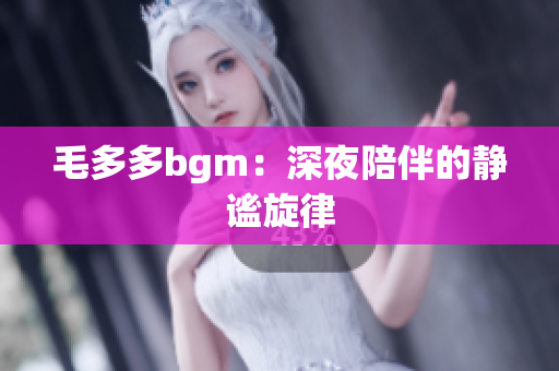 毛多多bgm：深夜陪伴的静谧旋律