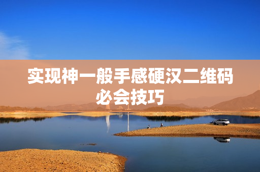 实现神一般手感硬汉二维码必会技巧