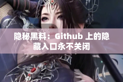 隐秘黑料：Github 上的隐藏入口永不关闭