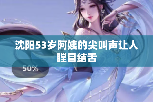 沈阳53岁阿姨的尖叫声让人瞠目结舌