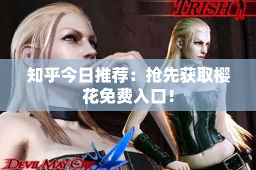 知乎今日推荐：抢先获取樱花免费入口！