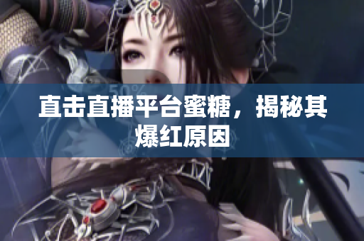 直击直播平台蜜糖，揭秘其爆红原因