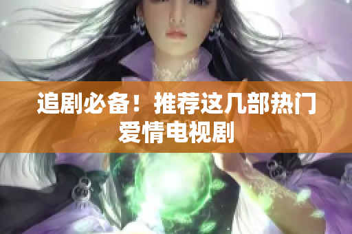 追剧必备！推荐这几部热门爱情电视剧