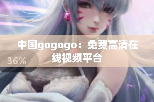 中国gogogo：免费高清在线视频平台