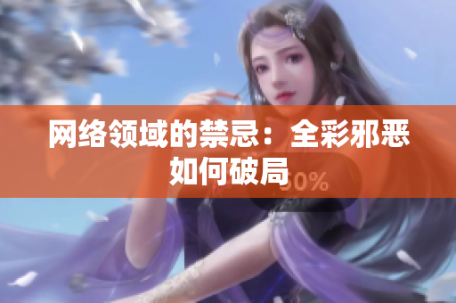 网络领域的禁忌：全彩邪恶如何破局