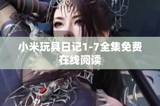 小米玩具日记1-7全集免费在线阅读