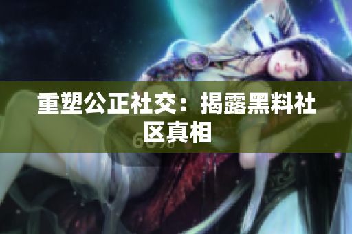 重塑公正社交：揭露黑料社区真相