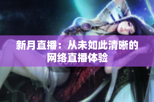 新月直播：从未如此清晰的网络直播体验