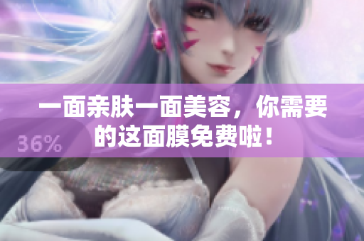 一面亲肤一面美容，你需要的这面膜免费啦！