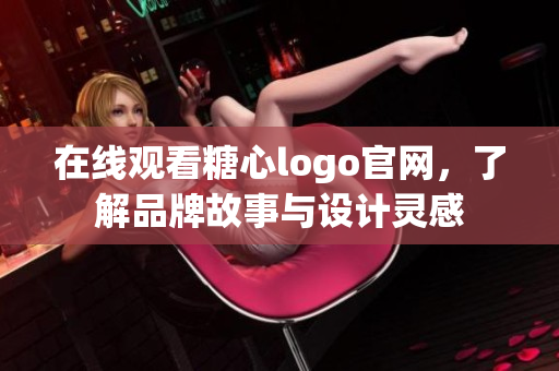 在线观看糖心logo官网，了解品牌故事与设计灵感