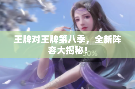 王牌对王牌第八季，全新阵容大揭秘！
