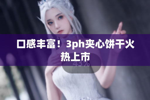 口感丰富！3ph夹心饼干火热上市